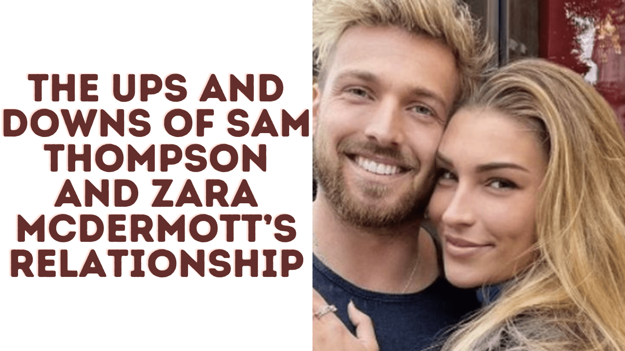 The Ups and Downs of Sam Thompson and Zara McDermott’s Relationship